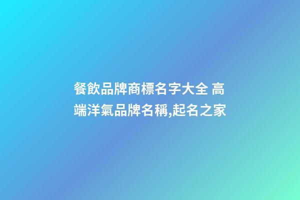 餐飲品牌商標名字大全 高端洋氣品牌名稱,起名之家-第1張-商標起名-玄機派